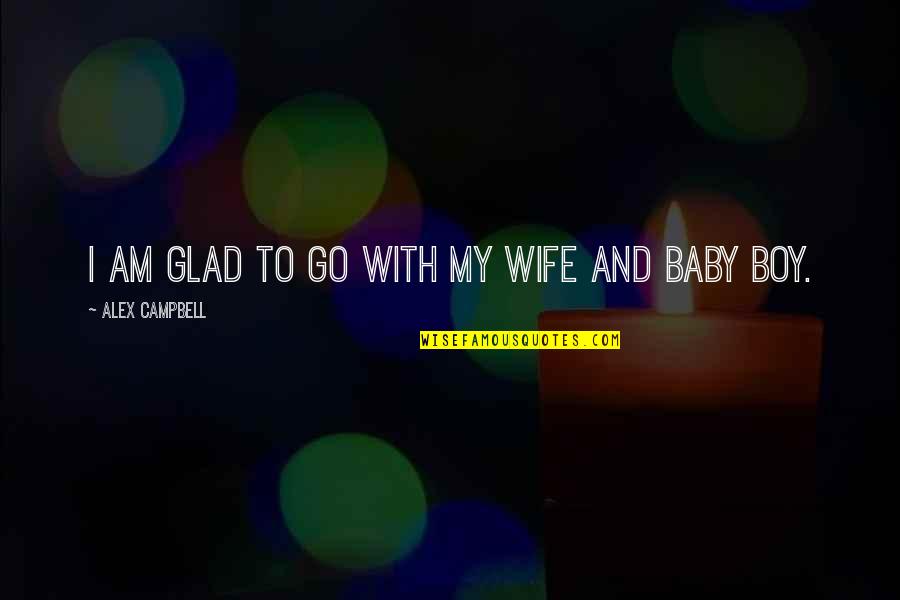 Baby Boy Quotes By Alex Campbell: I am glad to go with my wife