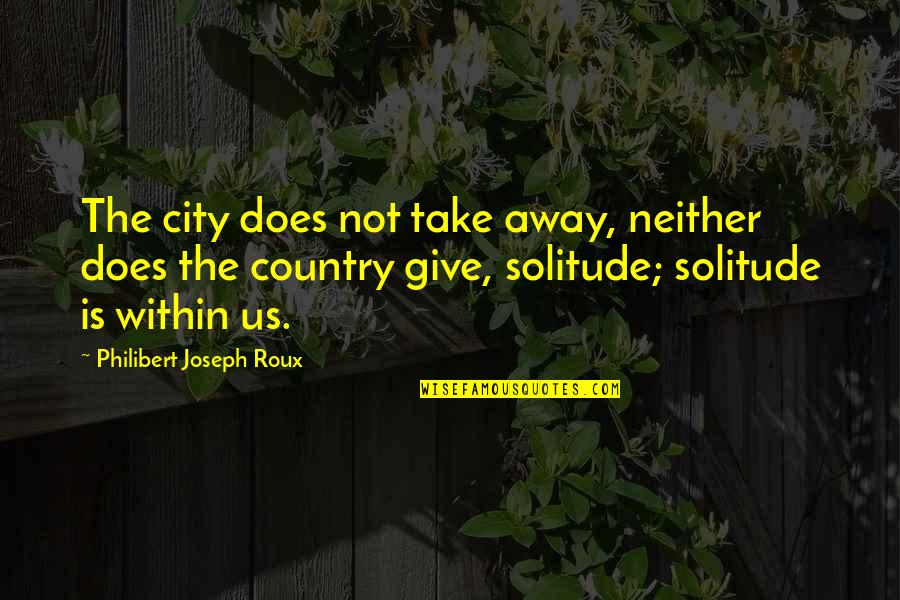 Baby Boyfriend Quotes By Philibert Joseph Roux: The city does not take away, neither does