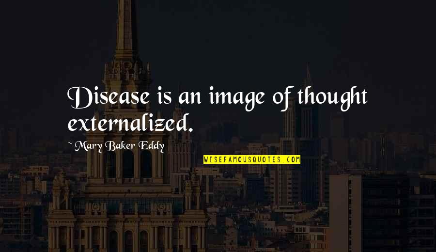 Baby Captions Quotes By Mary Baker Eddy: Disease is an image of thought externalized.