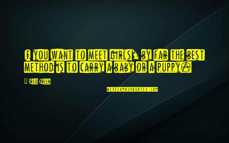 Baby Carry Quotes By Fred Green: If you want to meet girls, by far