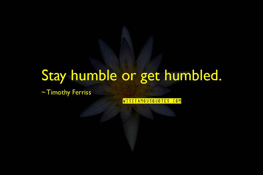 Baby Daddy Leaving Quotes By Timothy Ferriss: Stay humble or get humbled.