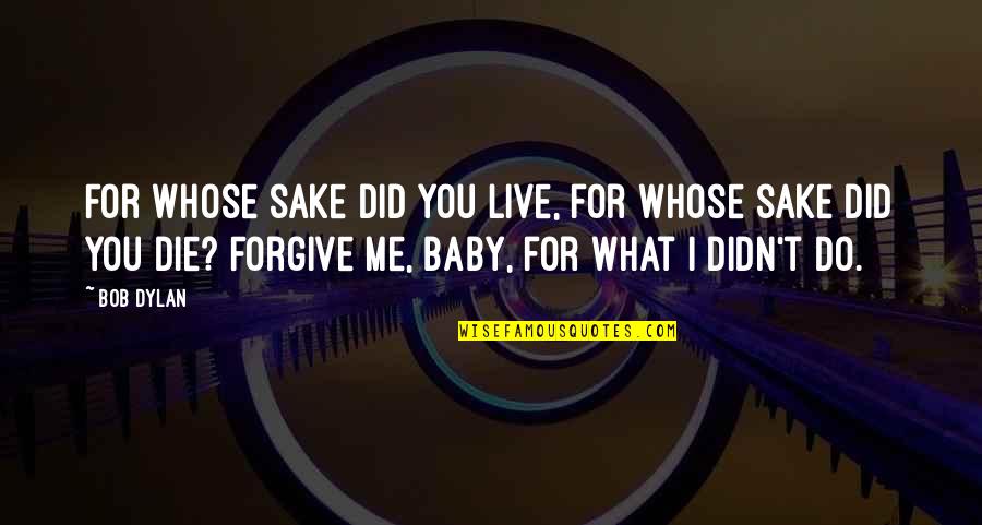 Baby Death Quotes By Bob Dylan: For whose sake did you live, for whose