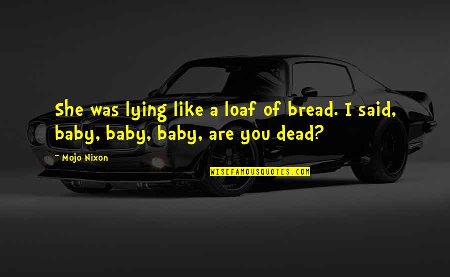 Baby Death Quotes By Mojo Nixon: She was lying like a loaf of bread.