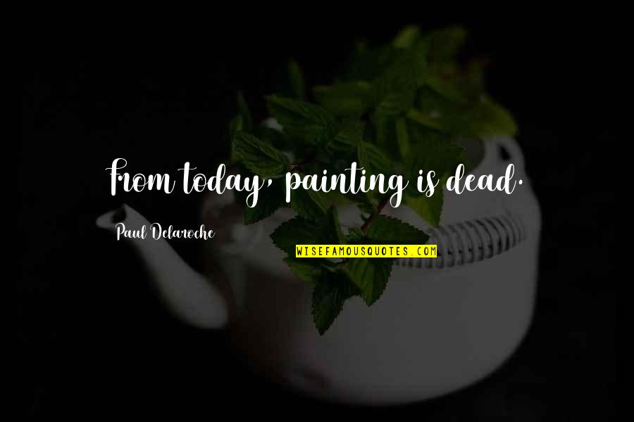 Baby Eating Mango Quotes By Paul Delaroche: From today, painting is dead.