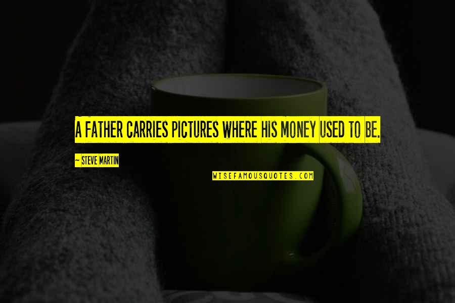 Baby Fathers Quotes By Steve Martin: A father carries pictures where his money used