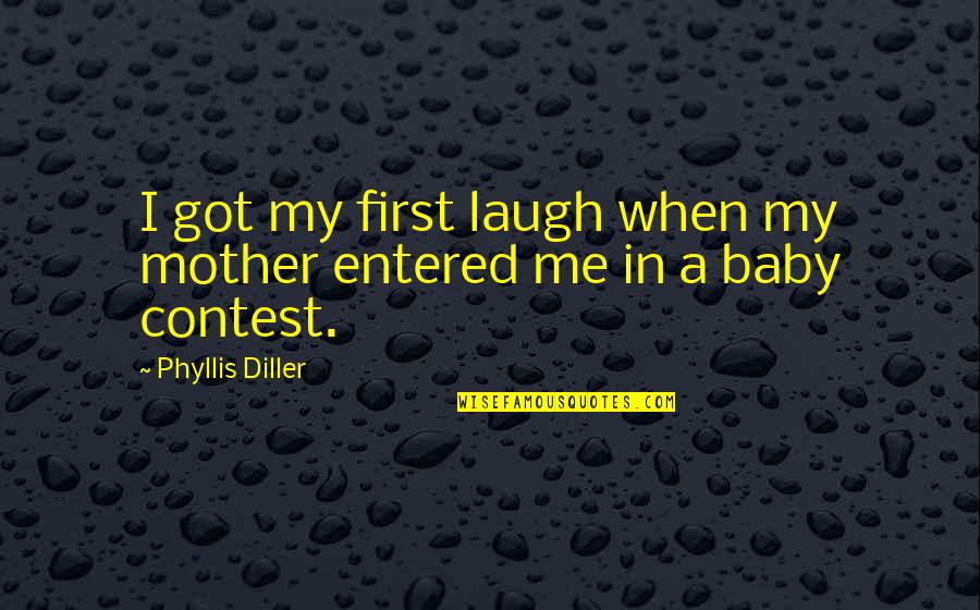 Baby First Quotes By Phyllis Diller: I got my first laugh when my mother