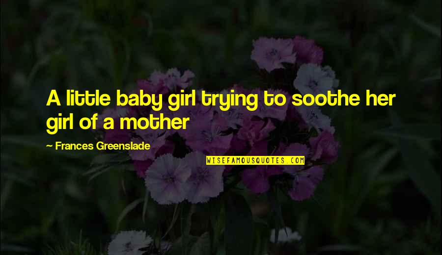 Baby Girl And Mother Quotes By Frances Greenslade: A little baby girl trying to soothe her