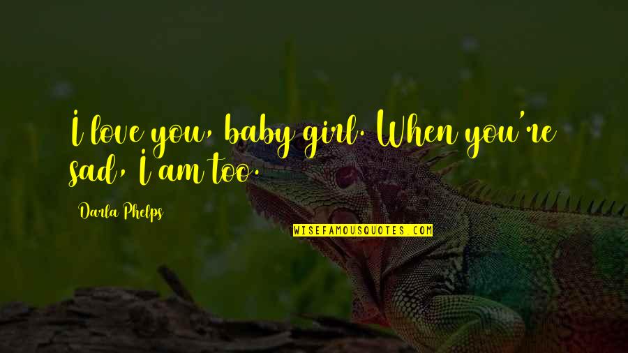Baby Girl I Love You Quotes By Darla Phelps: I love you, baby girl. When you're sad,
