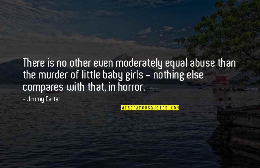 Baby Girls Quotes By Jimmy Carter: There is no other even moderately equal abuse