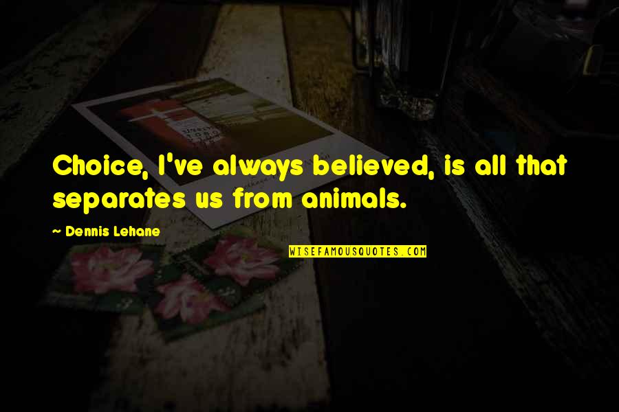 Baby Gone Too Soon Quotes By Dennis Lehane: Choice, I've always believed, is all that separates