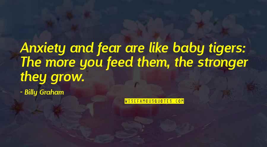 Baby Grow Up Quotes By Billy Graham: Anxiety and fear are like baby tigers: The