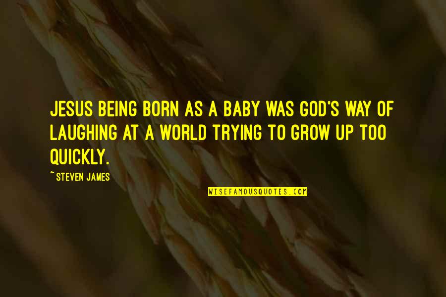 Baby Grow Up Quotes By Steven James: Jesus being born as a baby was God's