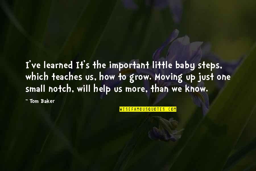 Baby Grow Up Quotes By Tom Baker: I've learned It's the important little baby steps,