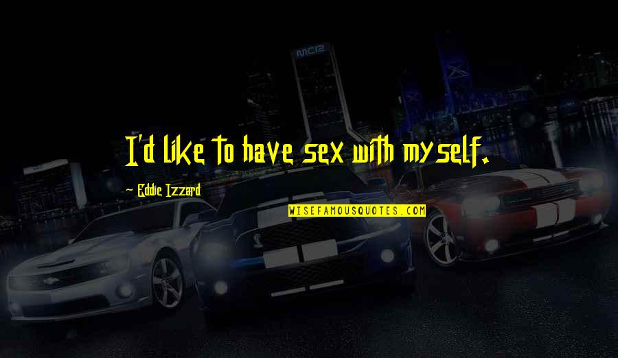 Baby Growing Quotes By Eddie Izzard: I'd like to have sex with myself.