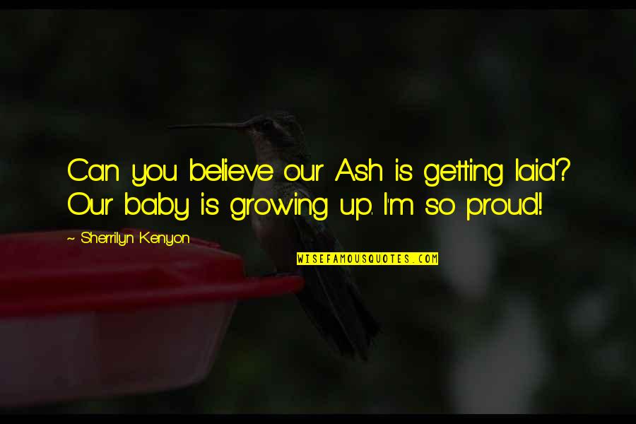 Baby Growing Quotes By Sherrilyn Kenyon: Can you believe our Ash is getting laid?