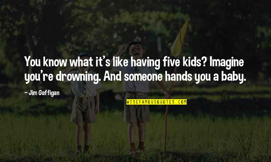 Baby Hands Quotes By Jim Gaffigan: You know what it's like having five kids?