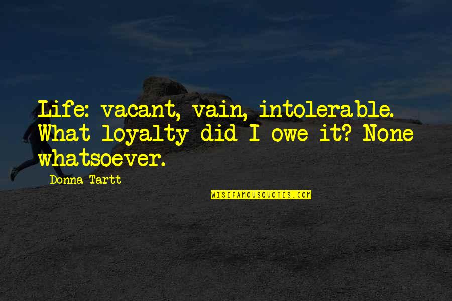 Baby Hiccups Quotes By Donna Tartt: Life: vacant, vain, intolerable. What loyalty did I