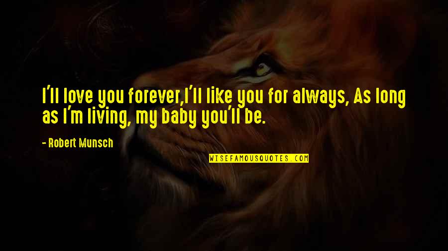 Baby I Love You Forever Quotes By Robert Munsch: I'll love you forever,I'll like you for always,