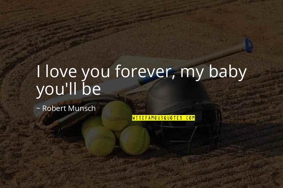 Baby I Love You Forever Quotes By Robert Munsch: I love you forever, my baby you'll be