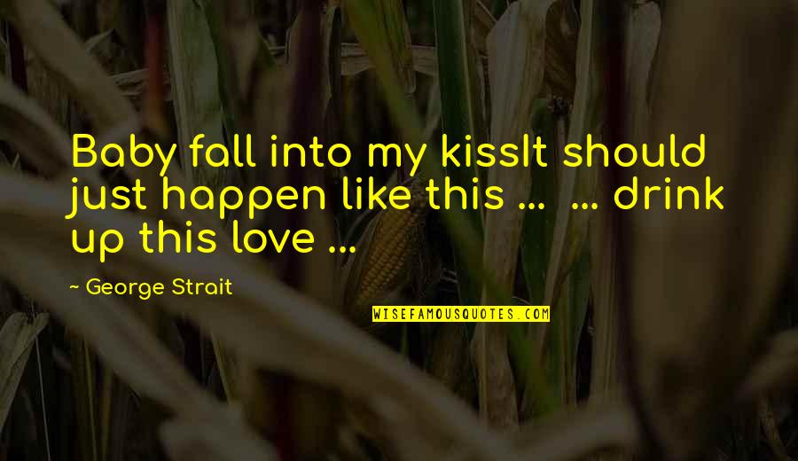Baby I Love You Like Quotes By George Strait: Baby fall into my kissIt should just happen