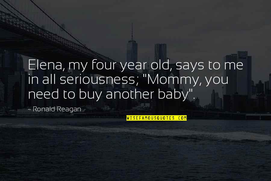 Baby I Need You Quotes By Ronald Reagan: Elena, my four year old, says to me