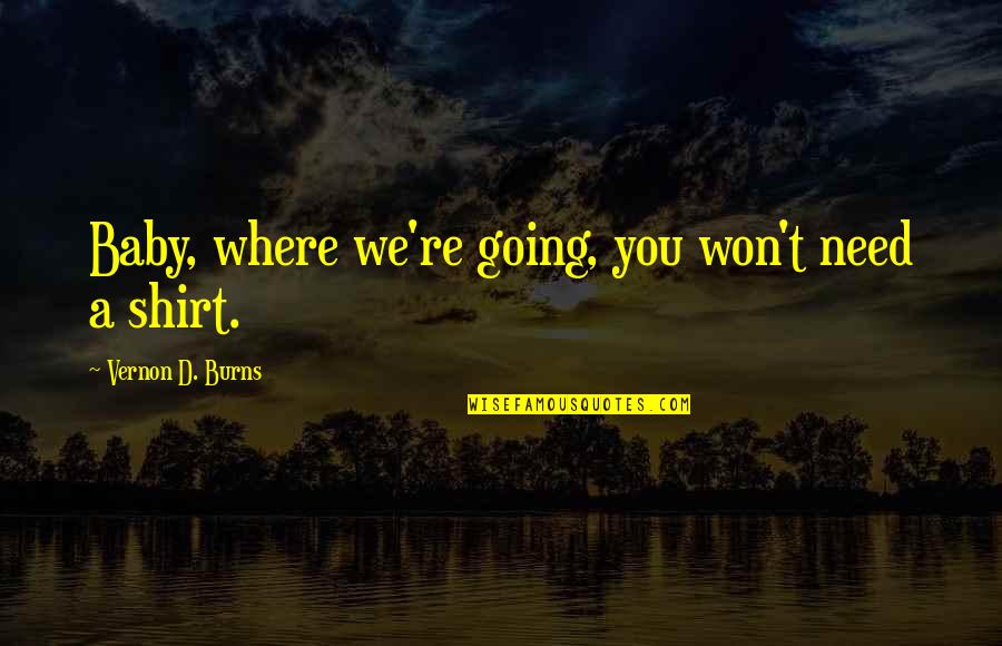 Baby I Need You Quotes By Vernon D. Burns: Baby, where we're going, you won't need a