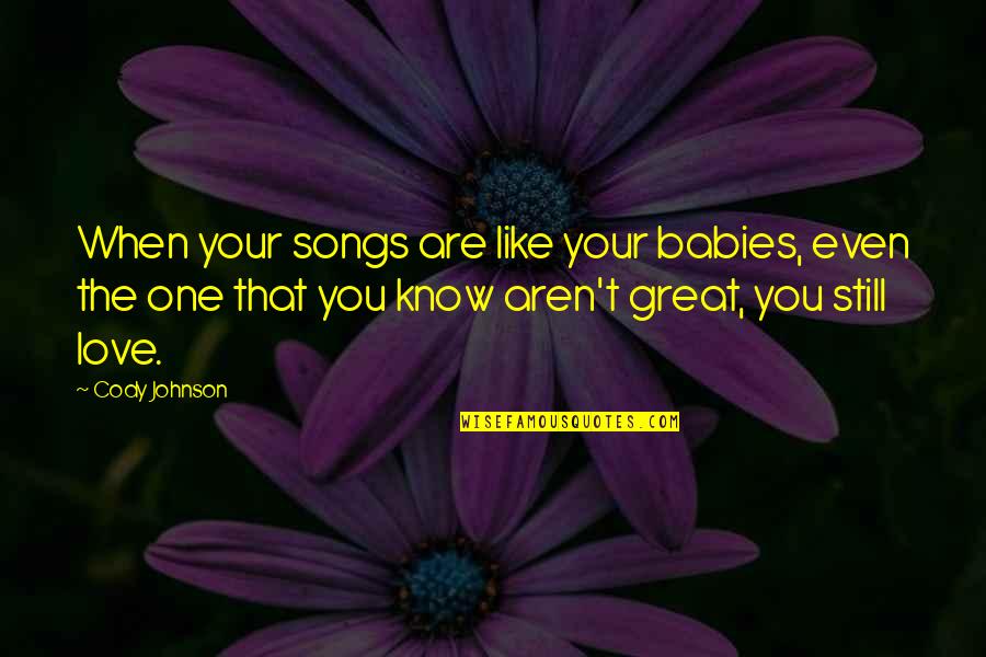 Baby I Really Love You Quotes By Cody Johnson: When your songs are like your babies, even