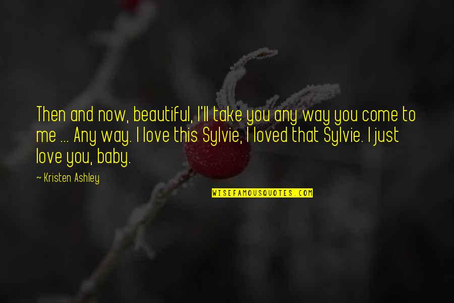 Baby I Really Love You Quotes By Kristen Ashley: Then and now, beautiful, I'll take you any