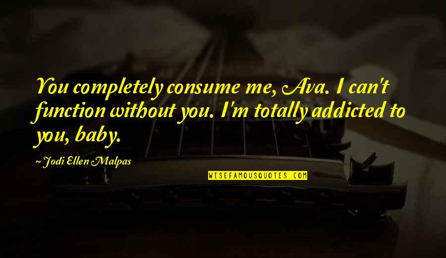 Baby I'm Addicted Quotes By Jodi Ellen Malpas: You completely consume me, Ava. I can't function