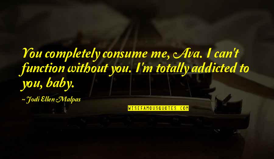 Baby I'm Addicted Quotes By Jodi Ellen Malpas: You completely consume me, Ava. I can't function Baby I'm Addicted Quotes By Jodi Ellen Malpas: You completely consume me, Ava. I can't function