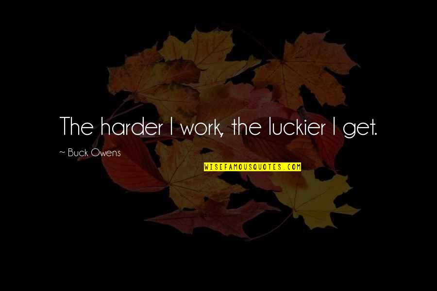 Baby In My Womb Quotes By Buck Owens: The harder I work, the luckier I get.