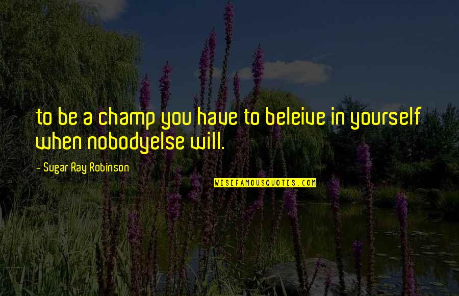 Baby In Womb Quotes By Sugar Ray Robinson: to be a champ you have to beleive