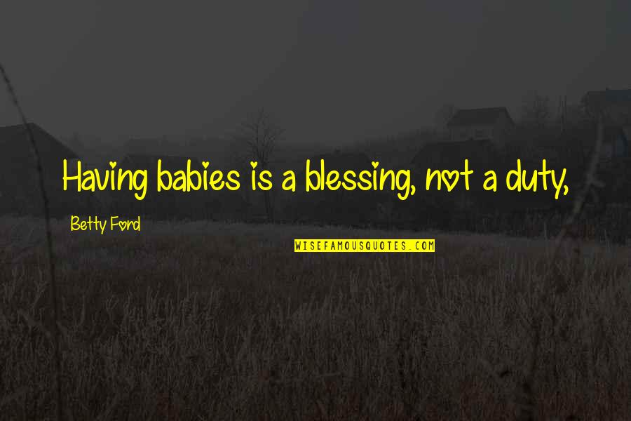 Baby Is A Blessing Quotes By Betty Ford: Having babies is a blessing, not a duty, Baby Is A Blessing Quotes By Betty Ford: Having babies is a blessing, not a duty,