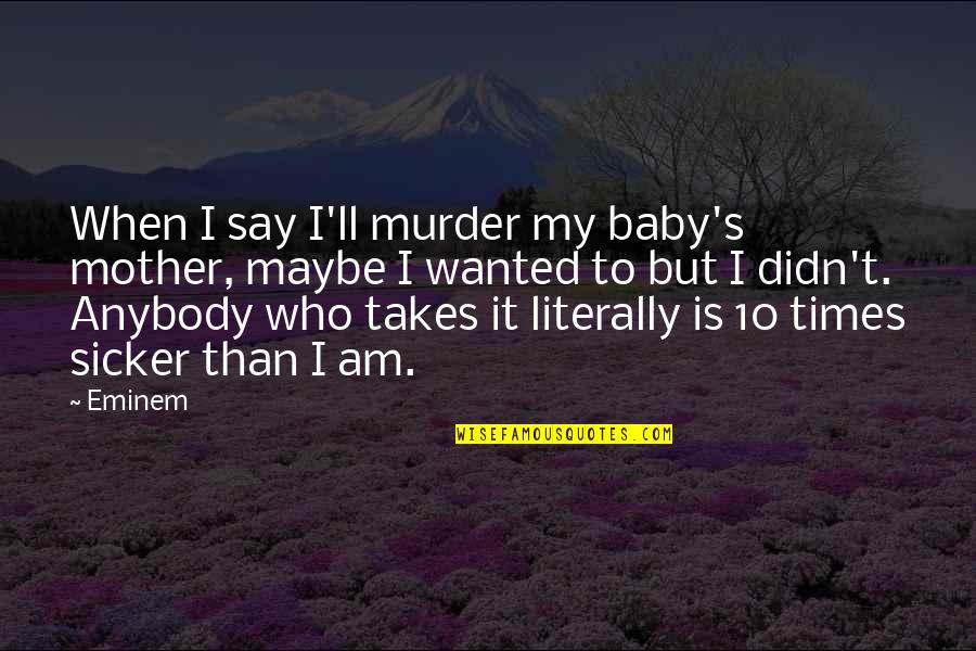 Baby Is Sick Quotes By Eminem: When I say I'll murder my baby's mother,