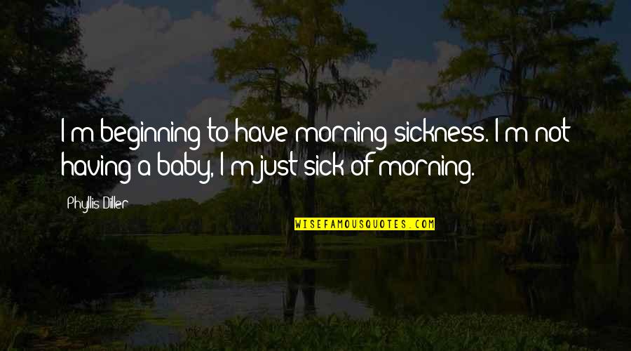Baby Is Sick Quotes By Phyllis Diller: I'm beginning to have morning sickness. I'm not
