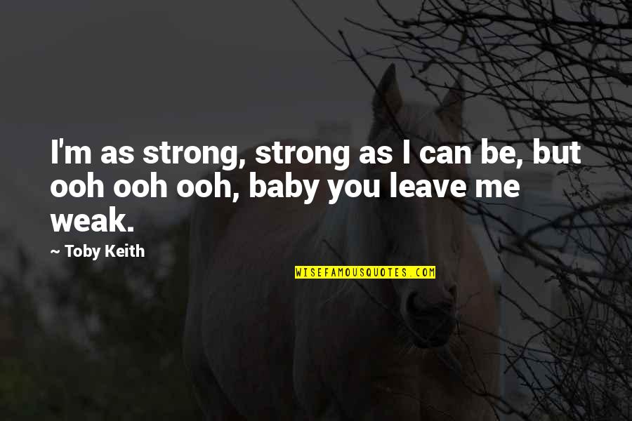 Baby It's Me And You Quotes By Toby Keith: I'm as strong, strong as I can be,