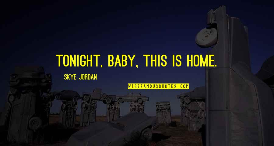 Baby It's Okay Quotes By Skye Jordan: Tonight, baby, this is home.