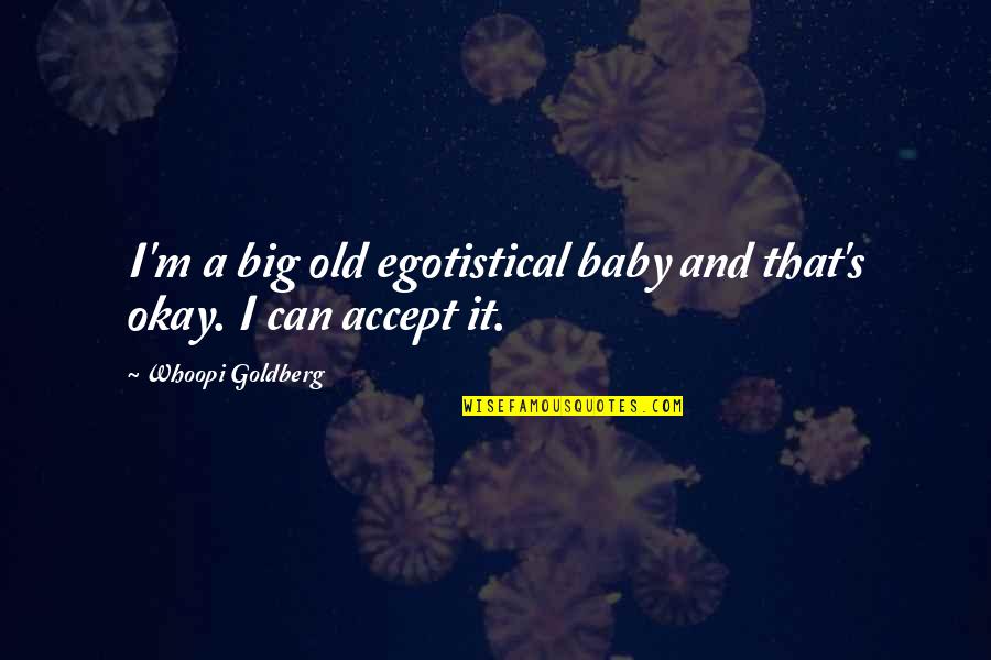 Baby It's Okay Quotes By Whoopi Goldberg: I'm a big old egotistical baby and that's