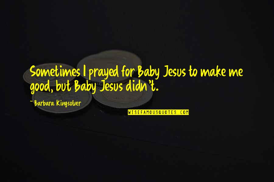 Baby Jesus Quotes By Barbara Kingsolver: Sometimes I prayed for Baby Jesus to make