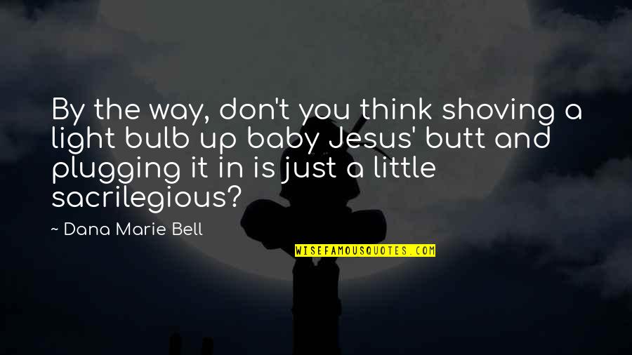 Baby Jesus Quotes By Dana Marie Bell: By the way, don't you think shoving a