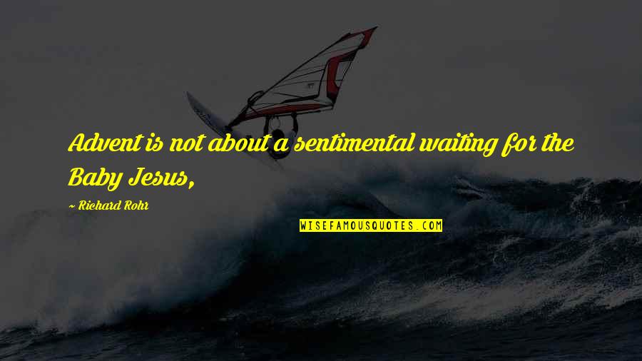 Baby Jesus Quotes By Richard Rohr: Advent is not about a sentimental waiting for