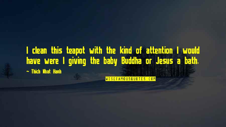 Baby Jesus Quotes By Thich Nhat Hanh: I clean this teapot with the kind of