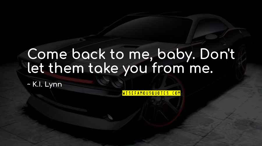 Baby Let Me Quotes By K.I. Lynn: Come back to me, baby. Don't let them