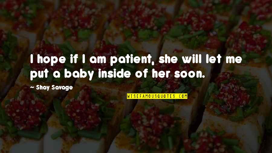 Baby Let Me Quotes By Shay Savage: I hope if I am patient, she will