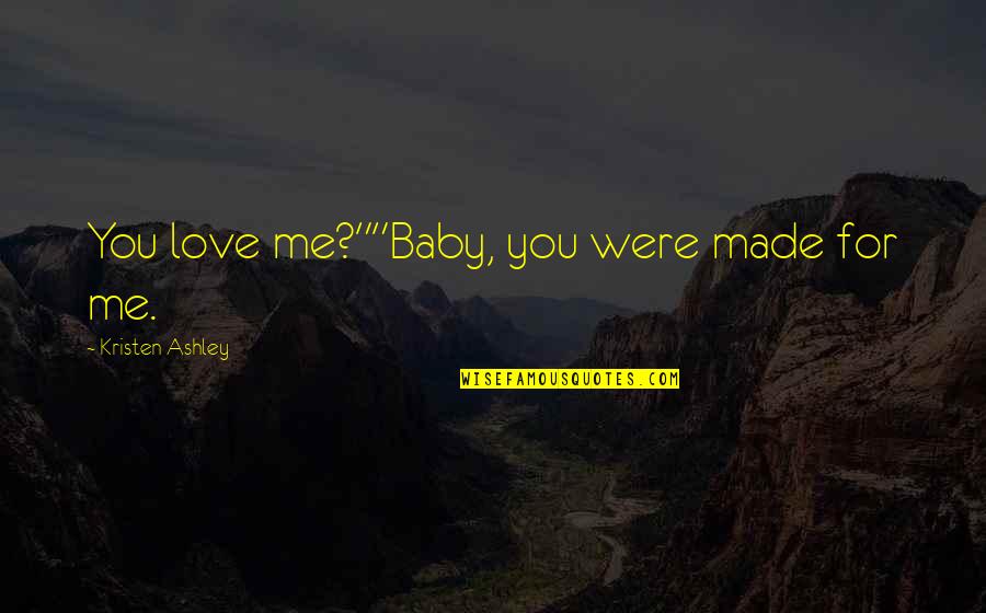 Baby Love Me Quotes By Kristen Ashley: You love me?""Baby, you were made for me.