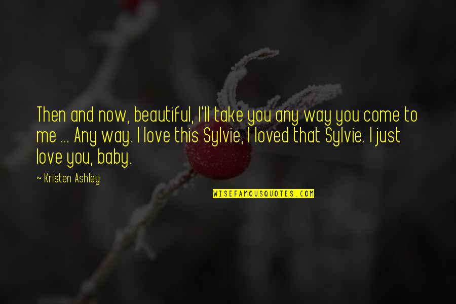 Baby Love Me Quotes By Kristen Ashley: Then and now, beautiful, I'll take you any