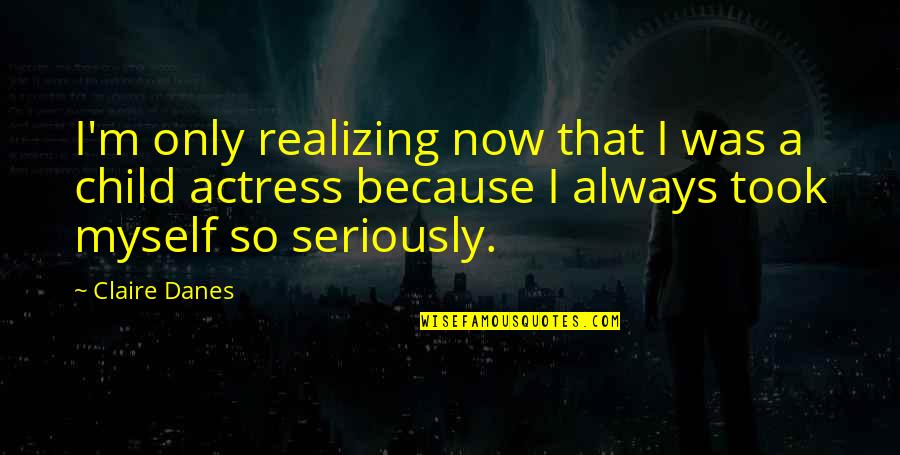 Baby Naughty Smile Quotes By Claire Danes: I'm only realizing now that I was a