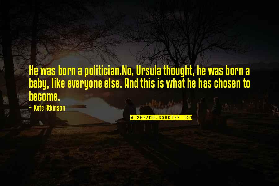 Baby Not Born Yet Quotes By Kate Atkinson: He was born a politician.No, Ursula thought, he