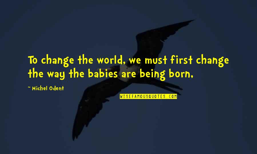 Baby On Way Quotes By Michel Odent: To change the world, we must first change