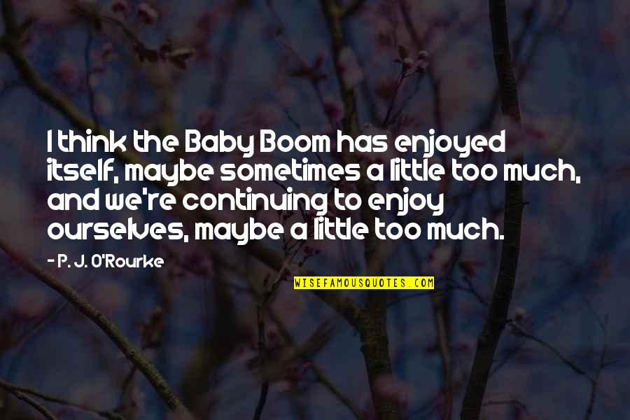 Baby P Quotes By P. J. O'Rourke: I think the Baby Boom has enjoyed itself, Baby P Quotes By P. J. O'Rourke: I think the Baby Boom has enjoyed itself,